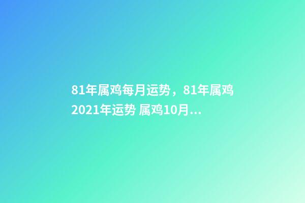 81年属鸡每月运势，81年属鸡2021年运势 属鸡10月运势，1981年10月初3属鸡人2015年运势-第1张-观点-玄机派